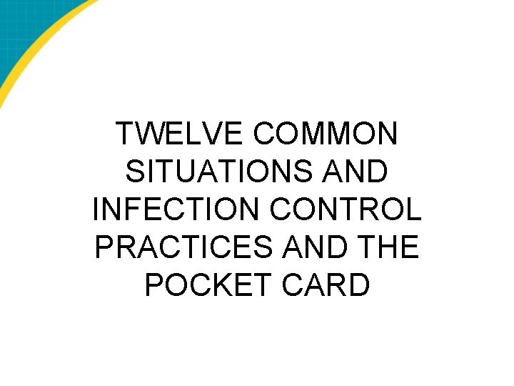TWELVE COMMON SITUATIONS AND INFECTION CONTROL PRACTICES AND THE POCKET CARD 