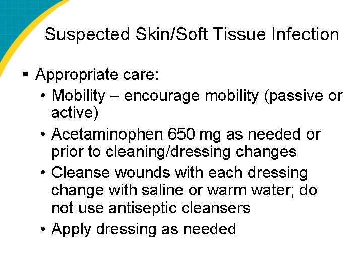 Suspected Skin/Soft Tissue Infection § Appropriate care: • Mobility – encourage mobility (passive or