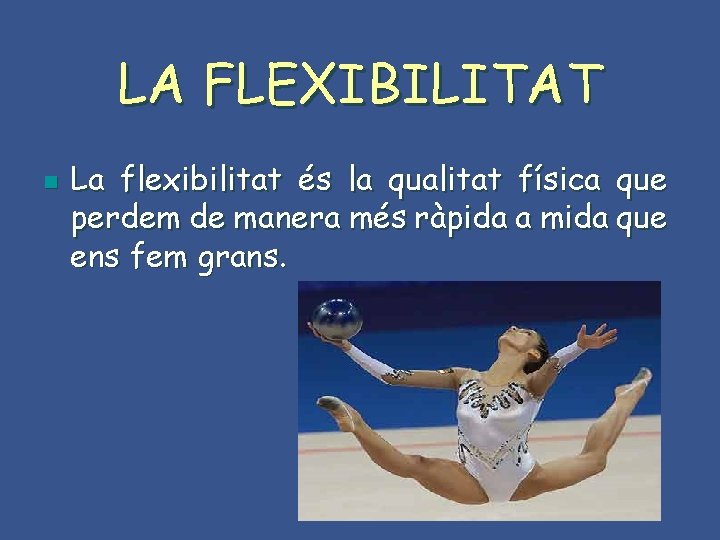 LA FLEXIBILITAT n La flexibilitat és la qualitat física que perdem de manera més