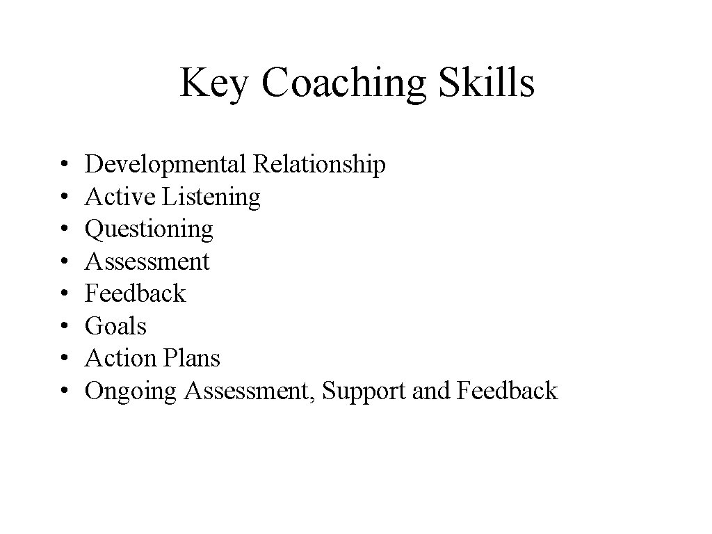 Key Coaching Skills • • Developmental Relationship Active Listening Questioning Assessment Feedback Goals Action