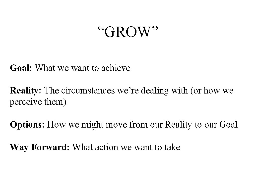 “GROW” Goal: What we want to achieve Reality: The circumstances we’re dealing with (or