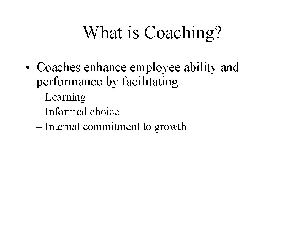 What is Coaching? • Coaches enhance employee ability and performance by facilitating: – Learning