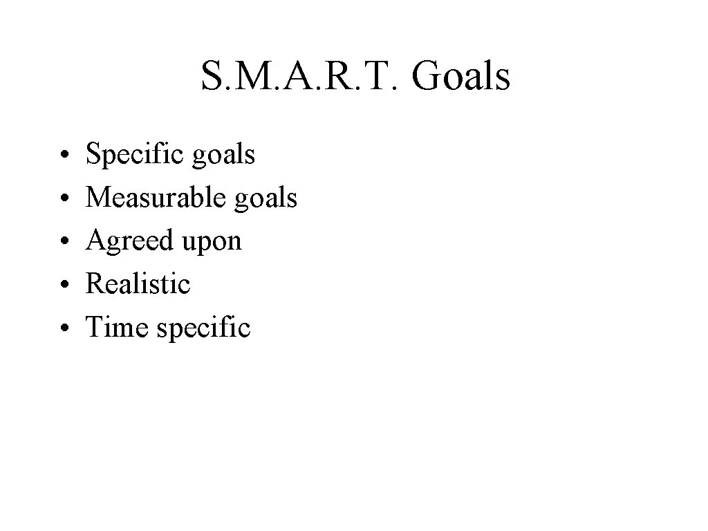 S. M. A. R. T. Goals • • • Specific goals Measurable goals Agreed