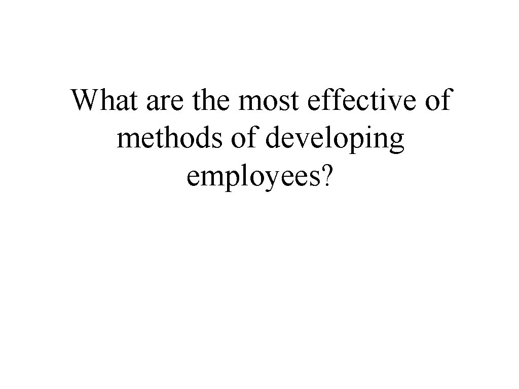 What are the most effective of methods of developing employees? 