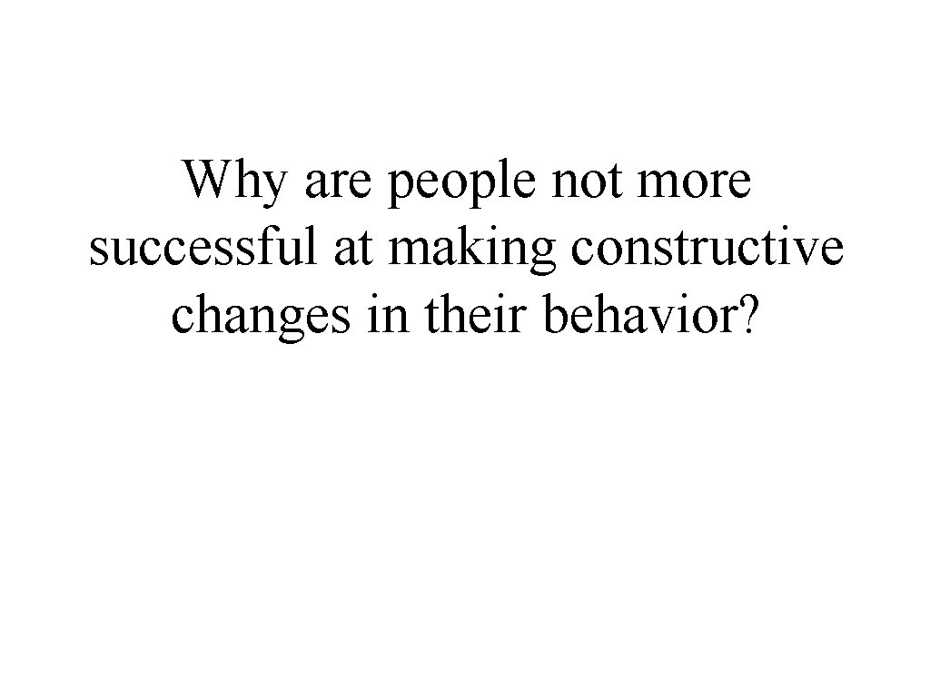 Why are people not more successful at making constructive changes in their behavior? 