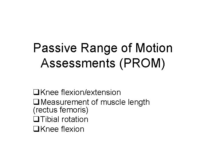 Passive Range of Motion Assessments (PROM) q. Knee flexion/extension q. Measurement of muscle length