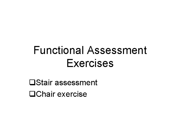 Functional Assessment Exercises q. Stair assessment q. Chair exercise 