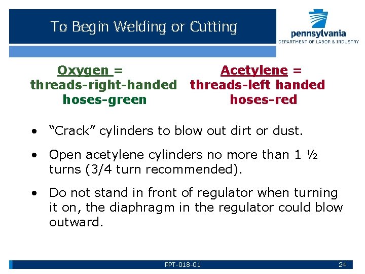 To Begin Welding or Cutting Oxygen = threads-right-handed hoses-green Acetylene = threads-left handed hoses-red