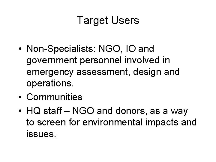 Target Users • Non-Specialists: NGO, IO and government personnel involved in emergency assessment, design