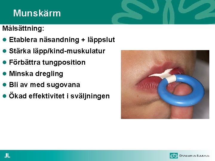 Munskärm Målsättning: Etablera näsandning + läppslut Stärka läpp/kind-muskulatur Förbättra tungposition Minska dregling Bli av