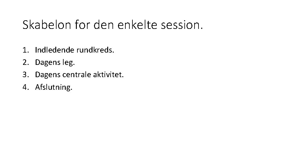 Skabelon for den enkelte session. 1. 2. 3. 4. Indledende rundkreds. Dagens leg. Dagens