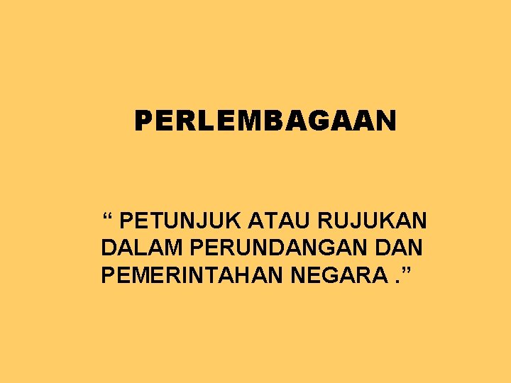 PERLEMBAGAAN “ PETUNJUK ATAU RUJUKAN DALAM PERUNDANGAN DAN PEMERINTAHAN NEGARA. ” 