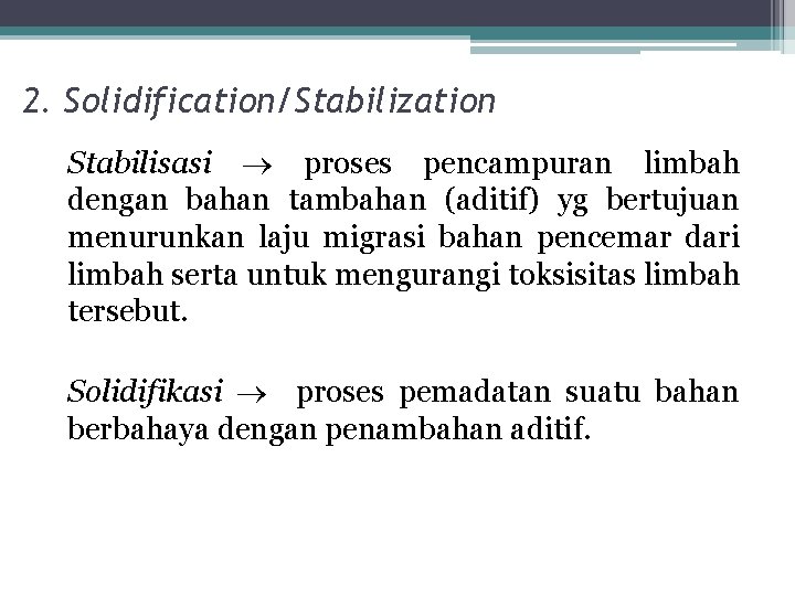 2. Solidification/Stabilization Stabilisasi proses pencampuran limbah dengan bahan tambahan (aditif) yg bertujuan menurunkan laju