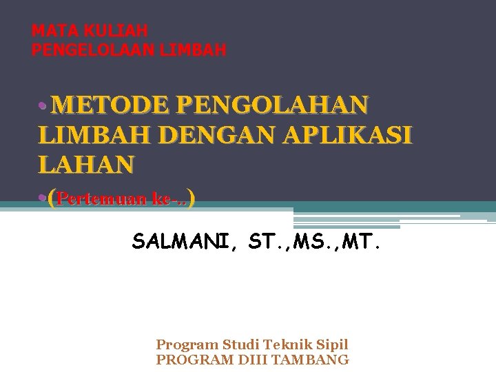 MATA KULIAH PENGELOLAAN LIMBAH • METODE PENGOLAHAN LIMBAH DENGAN APLIKASI LAHAN • (Pertemuan ke-.