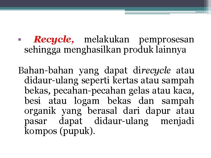 § Recycle, melakukan pemprosesan sehingga menghasilkan produk lainnya Bahan-bahan yang dapat direcycle atau didaur-ulang