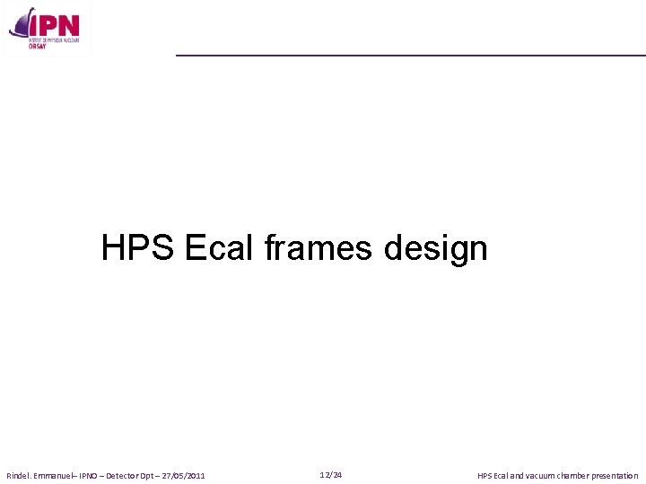 HPS Ecal frames design Rindel. Emmanuel– IPNO – Detector Dpt – 27/05/2011 12/24 HPS
