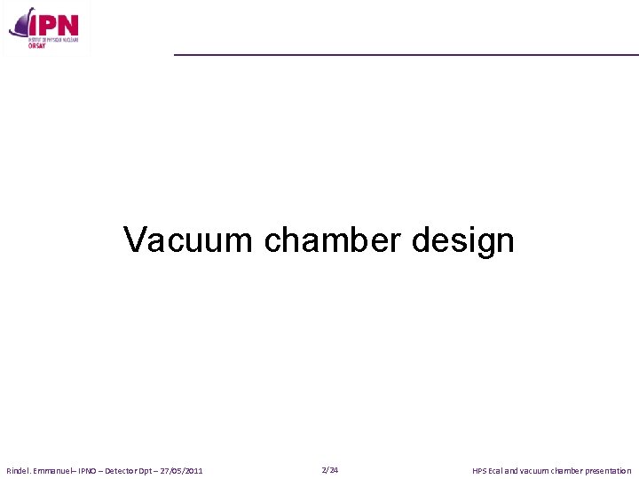 Vacuum chamber design Rindel. Emmanuel– IPNO – Detector Dpt – 27/05/2011 2/24 HPS Ecal