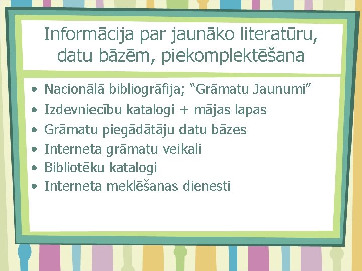 Informācija par jaunāko literatūru, datu bāzēm, piekomplektēšana • • • Nacionālā bibliogrāfija; “Grāmatu Jaunumi”