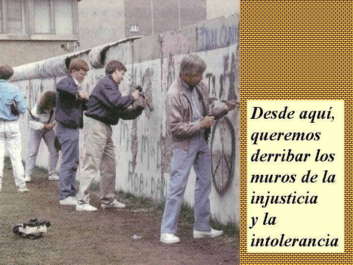 Desde aquí, queremos derribar los muros de la injusticia y la intolerancia 