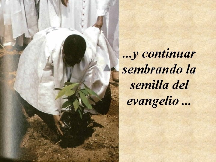 . . . y continuar sembrando la semilla del evangelio. . . 