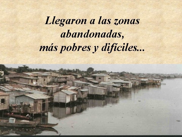 Llegaron a las zonas abandonadas, más pobres y difíciles. . . 