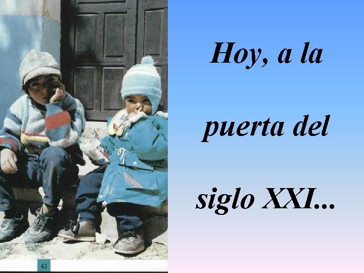 Hoy, a la puerta del siglo XXI. . . 