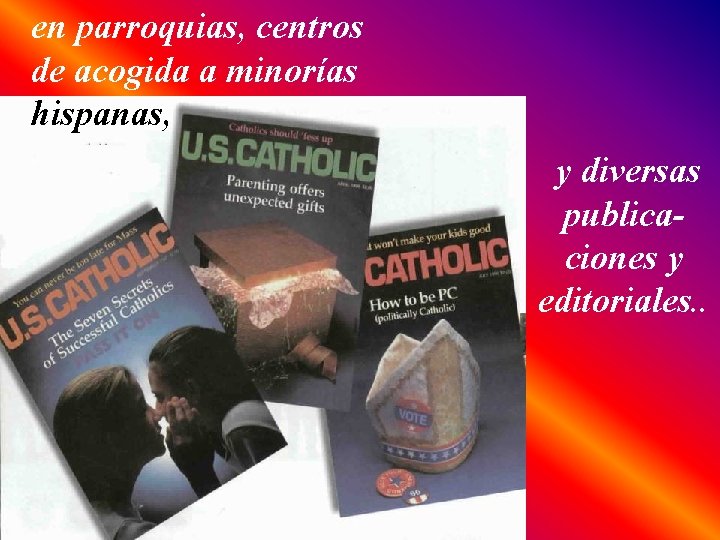 en parroquias, centros de acogida a minorías hispanas, y diversas publicaciones y editoriales. .
