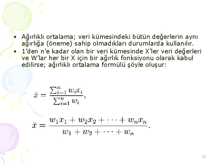 • Ağırlıklı ortalama; veri kümesindeki bütün değerlerin aynı ağırlığa (öneme) sahip olmadıkları durumlarda • Ağırlıklı ortalama; veri kümesindeki bütün değerlerin aynı ağırlığa (öneme) sahip olmadıkları durumlarda
