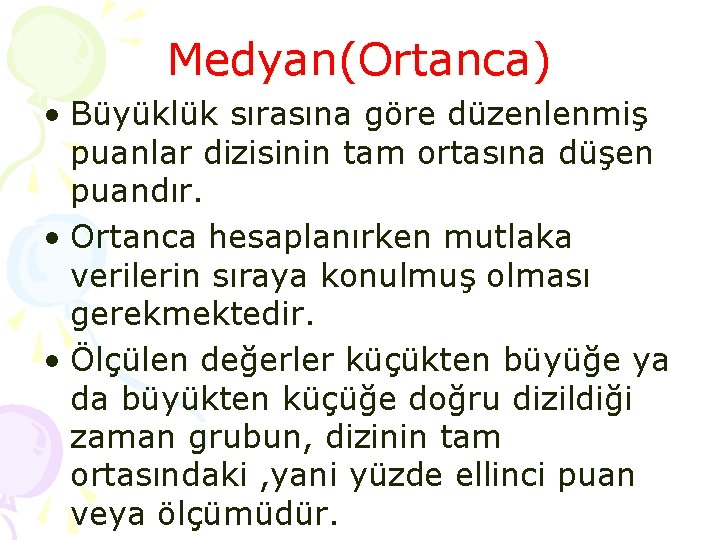 Medyan(Ortanca) • Büyüklük sırasına göre düzenlenmiş puanlar dizisinin tam ortasına düşen puandır. • Ortanca Medyan(Ortanca) • Büyüklük sırasına göre düzenlenmiş puanlar dizisinin tam ortasına düşen puandır. • Ortanca