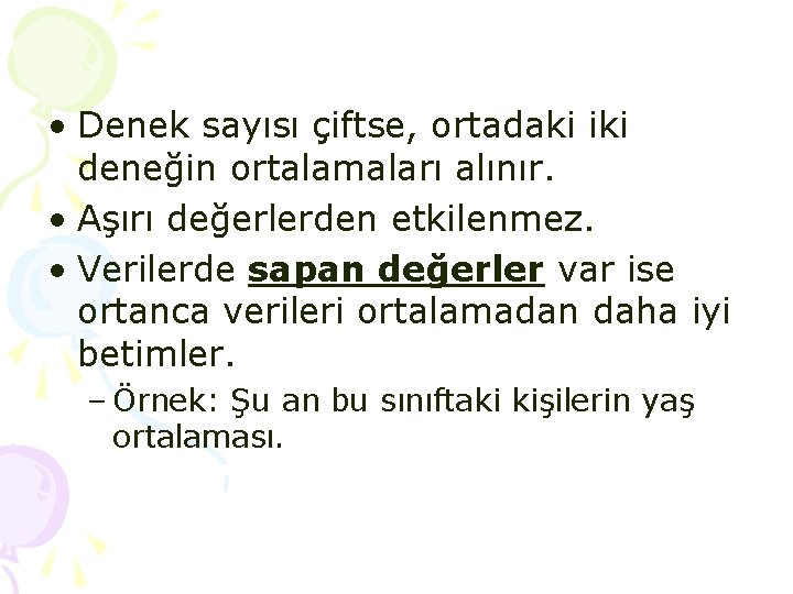 • Denek sayısı çiftse, ortadaki iki deneğin ortalamaları alınır. • Aşırı değerlerden etkilenmez. • Denek sayısı çiftse, ortadaki iki deneğin ortalamaları alınır. • Aşırı değerlerden etkilenmez.