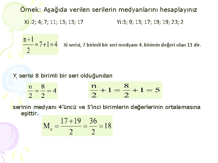 Örnek: Aşağıda verilen serilerin medyanlarını hesaplayınız Xi : 2; 4; 7; 11; 13; 17 Örnek: Aşağıda verilen serilerin medyanlarını hesaplayınız Xi : 2; 4; 7; 11; 13; 17