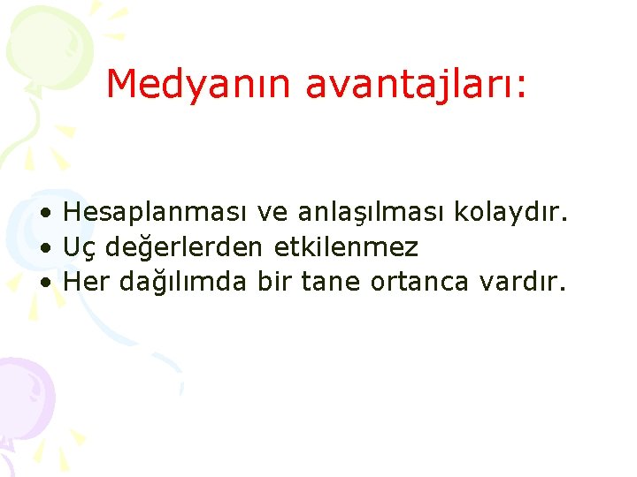 Medyanın avantajları: • Hesaplanması ve anlaşılması kolaydır. • Uç değerlerden etkilenmez • Her dağılımda Medyanın avantajları: • Hesaplanması ve anlaşılması kolaydır. • Uç değerlerden etkilenmez • Her dağılımda