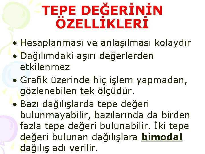 TEPE DEĞERİNİN ÖZELLİKLERİ • Hesaplanması ve anlaşılması kolaydır • Dağılımdaki aşırı değerlerden etkilenmez • TEPE DEĞERİNİN ÖZELLİKLERİ • Hesaplanması ve anlaşılması kolaydır • Dağılımdaki aşırı değerlerden etkilenmez •
