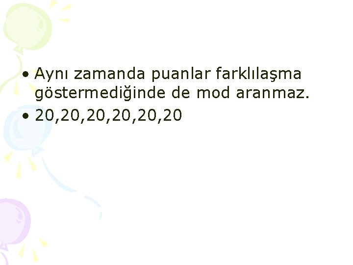 • Aynı zamanda puanlar farklılaşma göstermediğinde de mod aranmaz. • 20, 20, 20, • Aynı zamanda puanlar farklılaşma göstermediğinde de mod aranmaz. • 20, 20, 20,