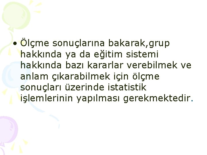 • Ölçme sonuçlarına bakarak, grup hakkında ya da eğitim sistemi hakkında bazı kararlar • Ölçme sonuçlarına bakarak, grup hakkında ya da eğitim sistemi hakkında bazı kararlar