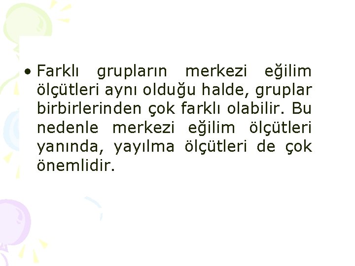 • Farklı grupların merkezi eğilim ölçütleri aynı olduğu halde, gruplar birbirlerinden çok farklı • Farklı grupların merkezi eğilim ölçütleri aynı olduğu halde, gruplar birbirlerinden çok farklı