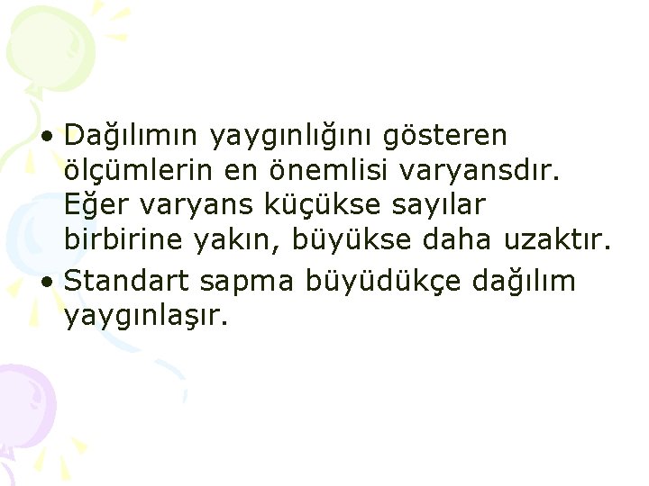 • Dağılımın yaygınlığını gösteren ölçümlerin en önemlisi varyansdır. Eğer varyans küçükse sayılar birbirine • Dağılımın yaygınlığını gösteren ölçümlerin en önemlisi varyansdır. Eğer varyans küçükse sayılar birbirine