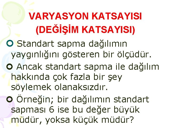 VARYASYON KATSAYISI (DEĞİŞİM KATSAYISI) Standart sapma dağılımın yaygınlığını gösteren bir ölçüdür. Ancak standart sapma VARYASYON KATSAYISI (DEĞİŞİM KATSAYISI) Standart sapma dağılımın yaygınlığını gösteren bir ölçüdür. Ancak standart sapma