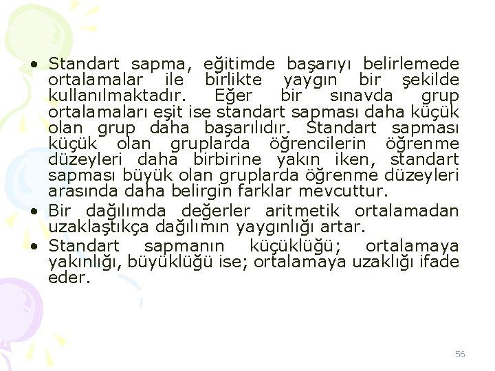 • Standart sapma, eğitimde başarıyı belirlemede ortalamalar ile birlikte yaygın bir şekilde kullanılmaktadır. • Standart sapma, eğitimde başarıyı belirlemede ortalamalar ile birlikte yaygın bir şekilde kullanılmaktadır.