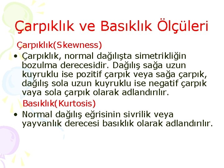 Çarpıklık ve Basıklık Ölçüleri Çarpıklık(Skewness) • Çarpıklık, normal dağılışta simetrikliğin bozulma derecesidir. Dağılış sağa Çarpıklık ve Basıklık Ölçüleri Çarpıklık(Skewness) • Çarpıklık, normal dağılışta simetrikliğin bozulma derecesidir. Dağılış sağa