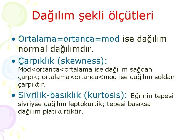 Dağılım şekli ölçütleri • Ortalama=ortanca=mod ise dağılım normal dağılımdır. • Çarpıklık (skewness): Mod<ortanca<ortalama ise Dağılım şekli ölçütleri • Ortalama=ortanca=mod ise dağılım normal dağılımdır. • Çarpıklık (skewness): Mod<ortanca<ortalama ise