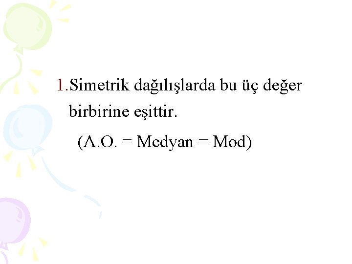 1. Simetrik dağılışlarda bu üç değer birbirine eşittir. (A. O. = Medyan = Mod) 1. Simetrik dağılışlarda bu üç değer birbirine eşittir. (A. O. = Medyan = Mod)