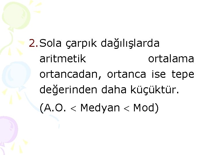 2. Sola çarpık dağılışlarda aritmetik ortalama ortancadan, ortanca ise tepe değerinden daha küçüktür. (A. 2. Sola çarpık dağılışlarda aritmetik ortalama ortancadan, ortanca ise tepe değerinden daha küçüktür. (A.