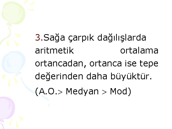 3. Sağa çarpık dağılışlarda aritmetik ortalama ortancadan, ortanca ise tepe değerinden daha büyüktür. (A. 3. Sağa çarpık dağılışlarda aritmetik ortalama ortancadan, ortanca ise tepe değerinden daha büyüktür. (A.