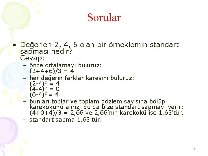 Sorular • Değerleri 2, 4, 6 olan bir örneklemin standart sapması nedir? Cevap: – Sorular • Değerleri 2, 4, 6 olan bir örneklemin standart sapması nedir? Cevap: –