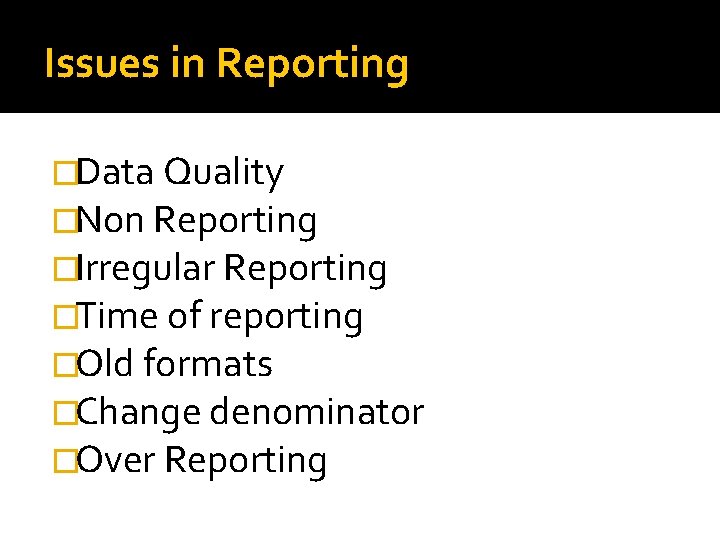 Issues in Reporting �Data Quality �Non Reporting �Irregular Reporting �Time of reporting �Old formats