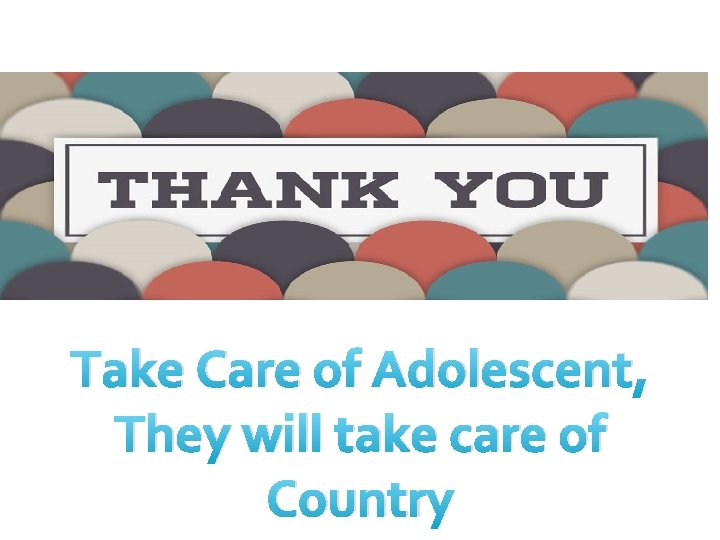 Take Care of Adolescent, They will take care of Country 