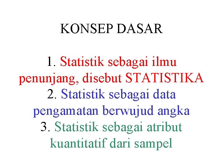 KONSEP DASAR 1. Statistik sebagai ilmu penunjang, disebut STATISTIKA 2. Statistik sebagai data pengamatan