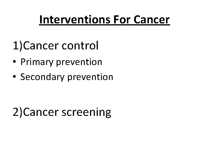 Interventions For Cancer 1)Cancer control • Primary prevention • Secondary prevention 2)Cancer screening 