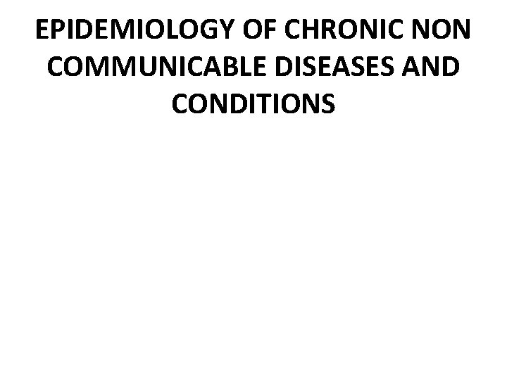 EPIDEMIOLOGY OF CHRONIC NON COMMUNICABLE DISEASES AND CONDITIONS 